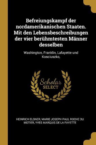 Cover image for Befreiungskampf der nordamerikanischen Staaten. Mit den Lebensbeschreibungen der vier beruehmtesten Maenner desselben