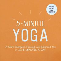 Cover image for 5-Minute Yoga: A More Energetic, Focused, and Balanced You in Just 5 Minutes a Day