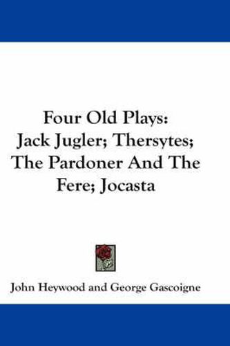 Four Old Plays: Jack Jugler; Thersytes; The Pardoner and the Fere; Jocasta