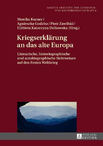 Cover image for Kriegserklaerung an Das Alte Europa: Literarische, Historiographische Und Autobiographische Sichtweisen Auf Den Ersten Weltkrieg