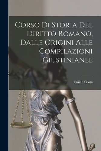 Cover image for Corso Di Storia Del Diritto Romano, Dalle Origini Alle Compilazioni Giustinianee