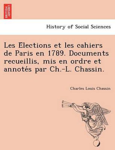 Cover image for Les E Lections Et Les Cahiers de Paris En 1789. Documents Recueillis, MIS En Ordre Et Annote S Par Ch.-L. Chassin.