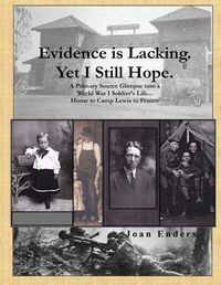 Cover image for Evidence is Lacking. Yet I Still Hope.: A Primary Source Glimpse into a World War I Soldier's Life...Home to Camp Lewis to France