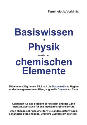 Cover image for Basiswissen in Physik sowie der chemischen Elemente: Mit einem voellig neuen Blick auf die Mathematik zu Beginn und einem gemessenen UEbergang in die Chemie am Ende.