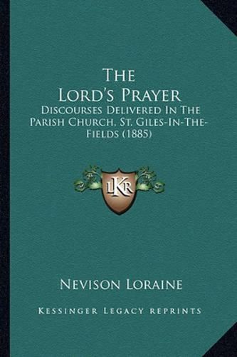 Cover image for The Lord's Prayer: Discourses Delivered in the Parish Church, St. Giles-In-The-Fields (1885)