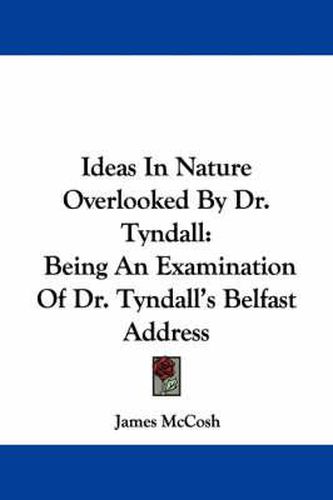 Cover image for Ideas in Nature Overlooked by Dr. Tyndall: Being an Examination of Dr. Tyndall's Belfast Address