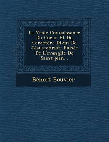 Cover image for La Vraie Connaissance Du Coeur Et Du Caractere Divin de Jesus-Christ: Puisee de L'Evangile de Saint-Jean...