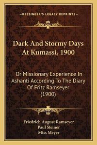 Cover image for Dark and Stormy Days at Kumassi, 1900: Or Missionary Experience in Ashanti According to the Diary of Fritz Ramseyer (1900)