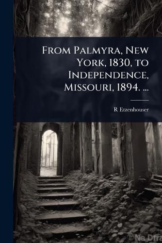 Cover image for From Palmyra, New York, 1830, to Independence, Missouri, 1894. ...
