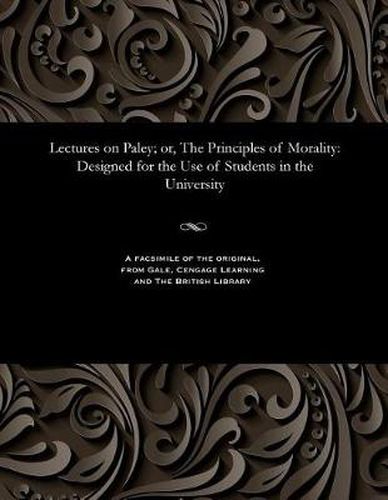 Cover image for Lectures on Paley; Or, the Principles of Morality: Designed for the Use of Students in the University