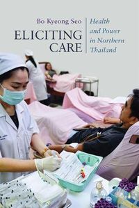 Cover image for Eliciting Care: Health and Power in Northern Thailand