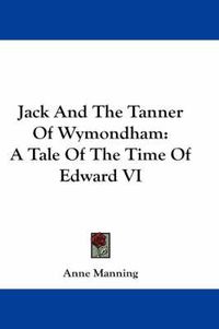 Cover image for Jack and the Tanner of Wymondham: A Tale of the Time of Edward VI