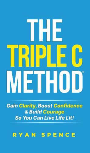 Cover image for The Triple C Method(R): Gain Clarity, Boost Confidence & Build Courage So You Can Live Life Lit!