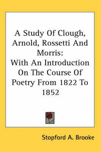 Cover image for A Study of Clough, Arnold, Rossetti and Morris: With an Introduction on the Course of Poetry from 1822 to 1852