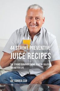 Cover image for 44 Stroke Preventive Juice Recipes: The Stroke-Survivors Home Remedy Solution to a Better Life