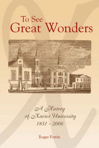 Cover image for To See Great Wonders: A History of Xavier University, 1831-2006