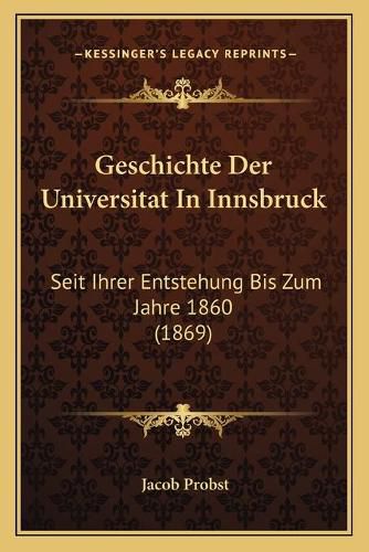 Cover image for Geschichte Der Universitat in Innsbruck: Seit Ihrer Entstehung Bis Zum Jahre 1860 (1869)