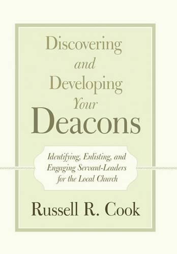 Cover image for Discovering and Developing Your Deacons: Identifying, Enlisting, and Engaging Servant-Leaders for the Local Church