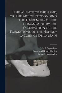 Cover image for The Science of the Hand, or, The Art of Recognising the Tendencies of the Human Mind by the Observation of the Formations of the Hands = La Science De La Main