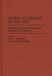 Cover image for Sitting at the Feet of the Past: Retelling the North American Folktale for Children