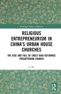 Cover image for Religious Entrepreneurism in China's Urban House Churches: The Rise and Fall of Early Rain Reformed Presbyterian Church