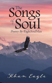 Cover image for The Songs of Soul: Poetry By EagleSoulMan