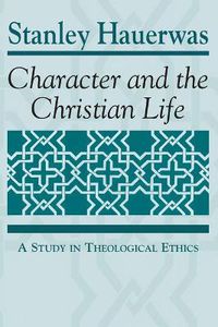 Cover image for Character and the Christian Life: A Study in Theological Ethics