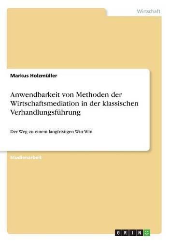 Cover image for Anwendbarkeit von Methoden der Wirtschaftsmediation in der klassischen Verhandlungsfuhrung: Der Weg zu einem langfristigen Win-Win