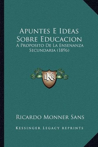 Cover image for Apuntes E Ideas Sobre Educacion: A Proposito de La Ensenanza Secundaria (1896)