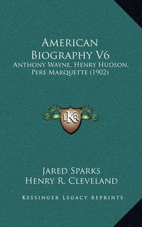 Cover image for American Biography V6: Anthony Wayne, Henry Hudson, Pere Marquette (1902)