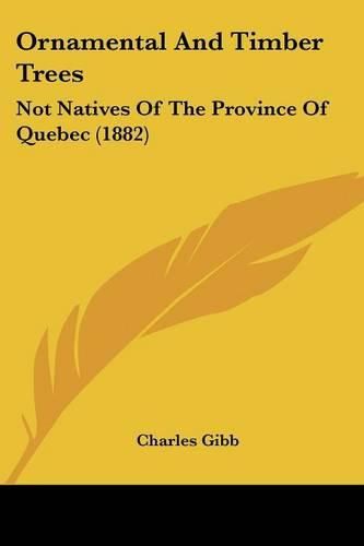 Cover image for Ornamental and Timber Trees: Not Natives of the Province of Quebec (1882)