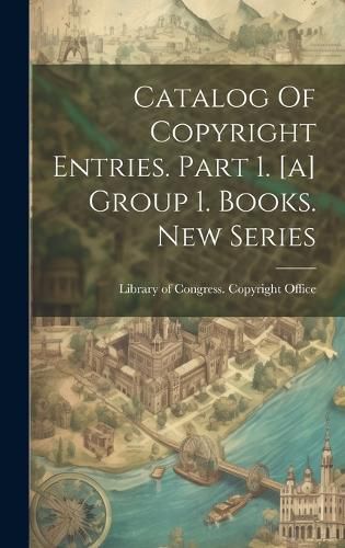 Cover image for Catalog Of Copyright Entries. Part 1. [a] Group 1. Books. New Series