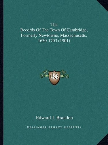 Cover image for The Records of the Town of Cambridge, Formerly Newtowne, Massachusetts, 1630-1703 (1901)