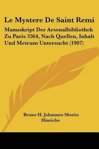 Cover image for Le Mystere de Saint Remi: Manuskript Der Arsenalbibliothek Zu Paris 3364, Nach Quellen, Inhalt Und Metrum Untersucht (1907)