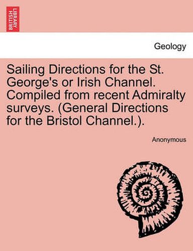 Cover image for Sailing Directions for the St. George's or Irish Channel. Compiled from Recent Admiralty Surveys. (General Directions for the Bristol Channel.).