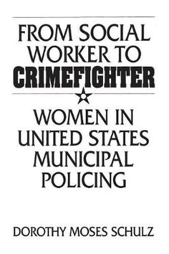 Cover image for From Social Worker to Crimefighter: Women in United States Municipal Policing