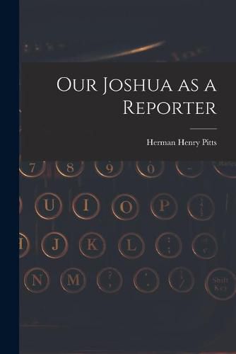 Cover image for Our Joshua as a Reporter [microform]