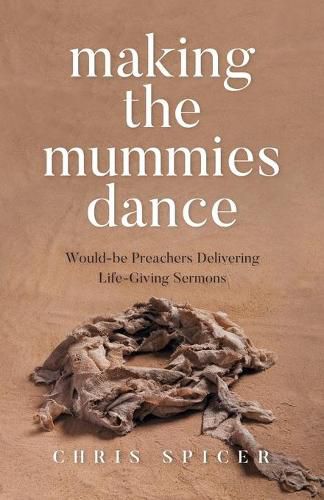 Cover image for Making the Mummies Dance: Would-be Preachers Delivering Life-Giving Sermons