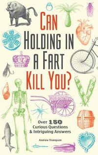 Cover image for Can Holding In A Fart Kill You?: Over 150 Curious Questions and Intriguing Answers