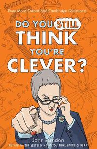 Cover image for Do You Still Think You're Clever?: Even More Oxford and Cambridge Questions!