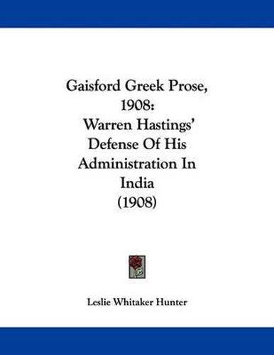 Cover image for Gaisford Greek Prose, 1908: Warren Hastings' Defense of His Administration in India (1908)