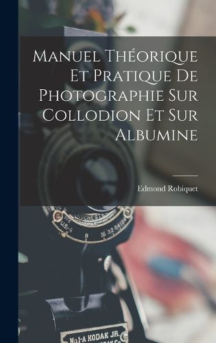 Cover image for Manuel Theorique Et Pratique De Photographie Sur Collodion Et Sur Albumine