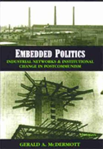 Cover image for Embedded Politics: Industrial Networks and Institutional Change in Postcommunism