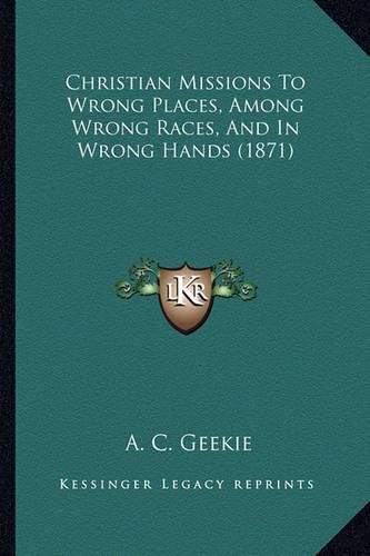 Cover image for Christian Missions to Wrong Places, Among Wrong Races, and in Wrong Hands (1871)