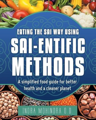 Cover image for Eating the Sai Way Using Sai-Entific Methods: A Simplified Food Guide for Better Health and a Cleaner Planet