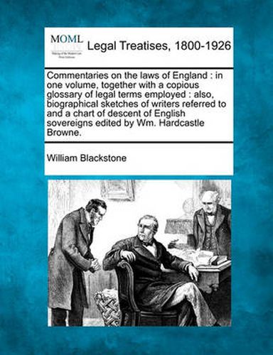 Cover image for Commentaries on the laws of England: in one volume, together with a copious glossary of legal terms employed: also, biographical sketches of writers referred to and a chart of descent of English sovereigns edited by Wm. Hardcastle Browne.