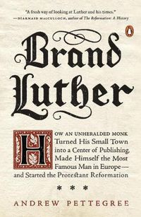 Cover image for Brand Luther: How an Unheralded Monk Turned His Small Town into a Center of Publishing, Made Himself the Most Famous Man in Europe...