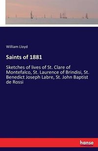 Cover image for Saints of 1881: Sketches of lives of St. Clare of Montefalco, St. Laurence of Brindisi, St. Benedict Joseph Labre, St. John Baptist de Rossi