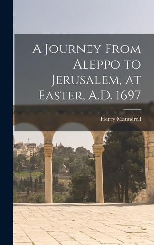 A Journey From Aleppo to Jerusalem, at Easter, A.D. 1697