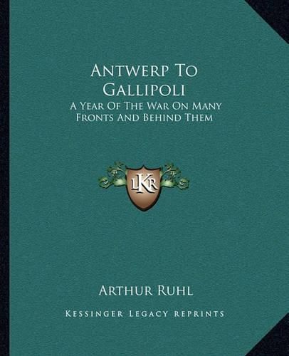 Cover image for Antwerp to Gallipoli Antwerp to Gallipoli: A Year of the War on Many Fronts and Behind Them a Year of the War on Many Fronts and Behind Them